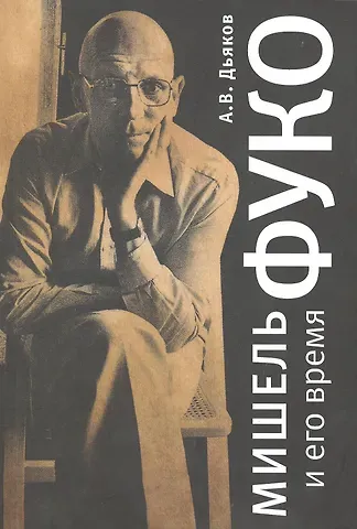 Александр Владимирович Дьяков Мишель Фуко и его время