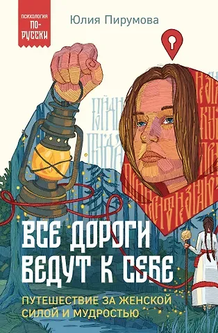Юлия Пирумова Все дороги ведут к себе. Путешествие за женской силой и мудростью
