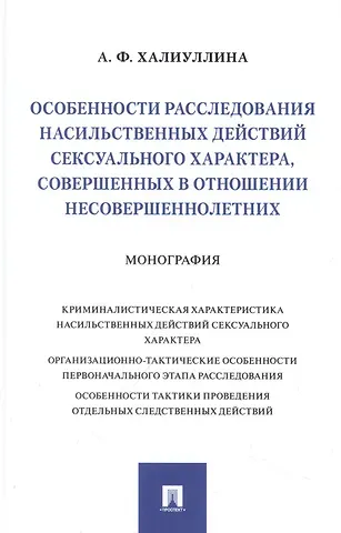 Айгуль Фаатовна Халиуллина Особенности расследования насильственных действий сексуального характера, совершенных в отношении несовершеннолетних. Монография