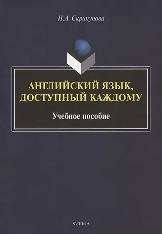 Ирина Александровна Скрипунова Английский язык, доступный каждому. Изучение языка по традиционной российской методике. Учебное пособие