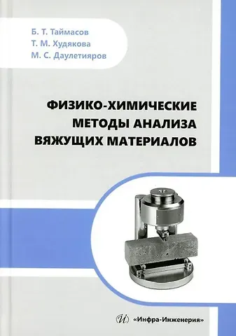 Бахитжан Таймасович Таймасов, Татьяна Михайловна Худякова, Мухтар Сражевич Даулетияров Физико-химические методы анализа вяжущих материалов: практическое пособие