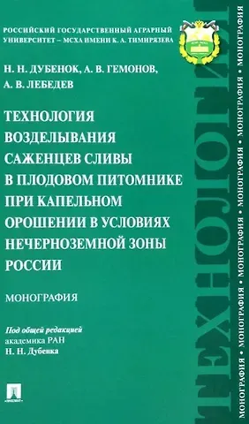 Николай Николаевич Дубенок, Александр В. Лебедев, Александр Владимирович Гемонов Технология возделывания саженцев сливы в плодовом питомнике при капельном орошении в условиях Нечерноземной зоны России. Монография