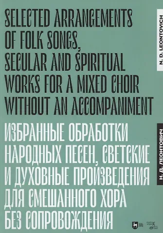 Николай Дмитриевич Леонтович Избранные обработки  народных песен, светские  и духовные произведения для смешанного хора без сопровождения. Ноты