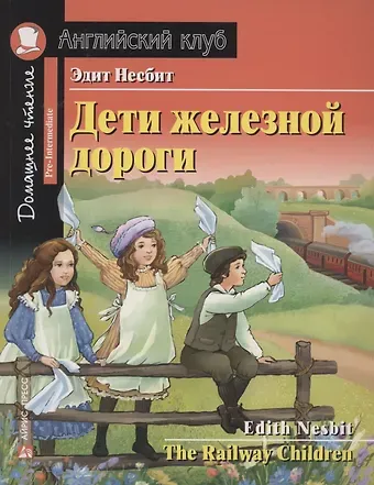 Эдит Несбит Дети железной дороги/The Railway Children. Домашнее чтение с заданиями по ФГОС. Английский клуб