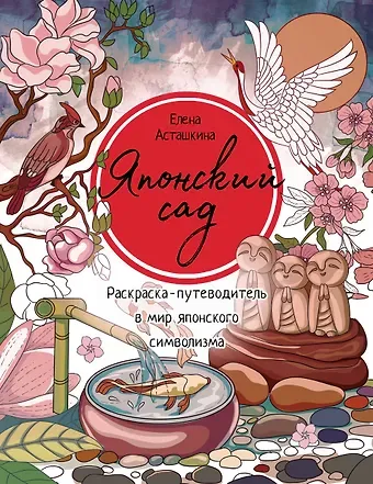 Елена Борисовна Асташкина Японский сад. Раскраска-путеводитель в мир японского символизма