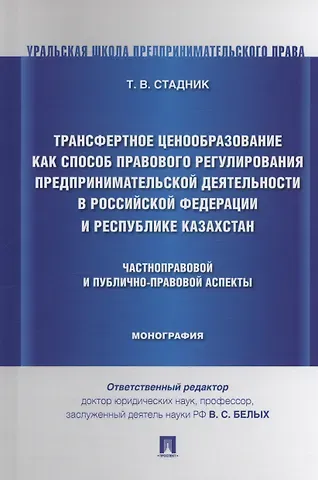 Татьяна Владимировна Стадник Трансфертное ценообразование как способ правового регулирования предпринимательской деятельности в Российской Федерации и Республике Казахста. Частноправовой и публично-правовой аспекты. Монография