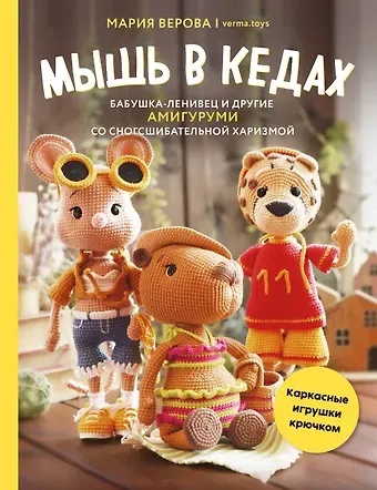 Мария Кирилловна Верова Мышь в кедах, бабушка-ленивец и другие амигуруми со сногсшибательной харизмой. Каркасные игрушки крючком