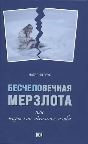 Наталия В. Раус Бесчеловечная мерзлота или жизнь как идеальное алиби