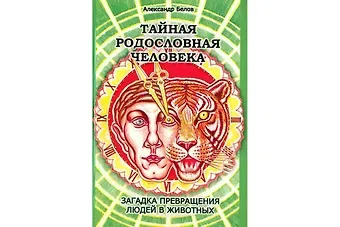 Александр Иванович Белов Тайная родословная человека. Загадка превращения людей в животных
