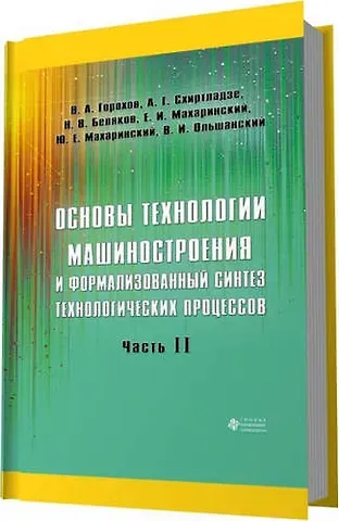 Вадим Андреевич Горохов Основы технологии машиностроения и формализованный синтез технологических процессов. Ч2