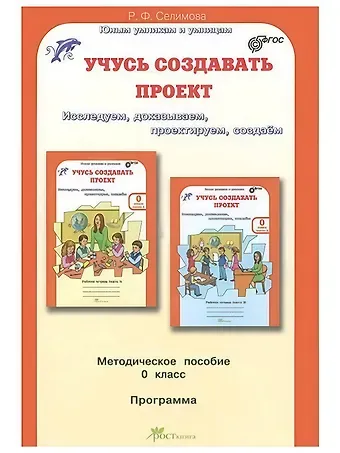 Расмия Фазильевна Селимова Учусь создавать проект. Исследуем, доказываем, проектируем, создаем. 0 класс. Методическое пособие. ФГОС