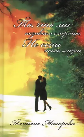 Татьяна Макарова То, что мы называем смертью, не есть конец жизни