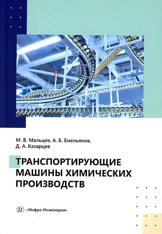 Дмитрий Анатольевич Казарцев, Александр Борисович Емельянов, Максим Валерьевич Мальцев Транспортирующие машины химических производств: учебное пособие