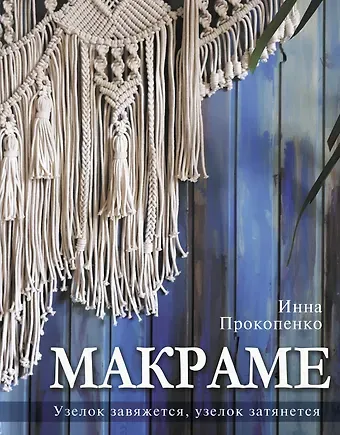 Инна Петровна Прокопенко Макраме. Узелок завяжется, узелок затянется
