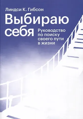Линдси К. Гибсон Выбираю себя. Руководство по поиску своего пути в жизни