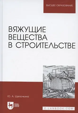 Юлия Алексеевна Щепочкина Вяжущие вещества в строительстве. Учебник для вузов