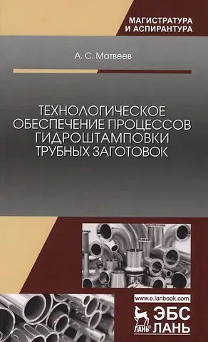 Анатолий Сергеевич Матвеев Технологическое обеспечение процессов гидроштамповки трубных заготовок. Уч. Пособие
