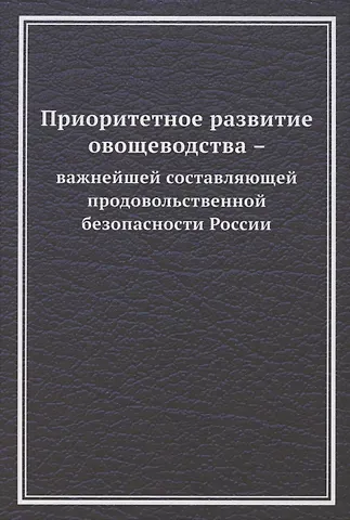 Валерий Глебович Ларионов Приоритетное развитие овощеводства - важнейшей составляющей продовольственной безопасности России. Монография