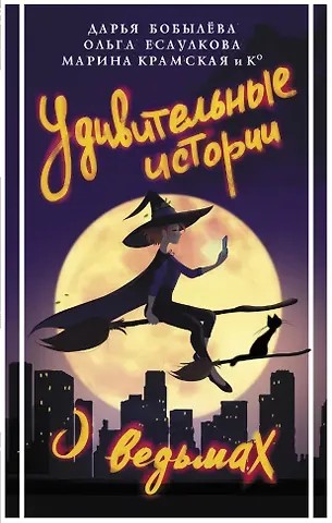Марина Ильинична Крамская, Дарья Леонидовна Бобылева, Ольга Владимировна Есаулкова Удивительные истории о ведьмах: сборник