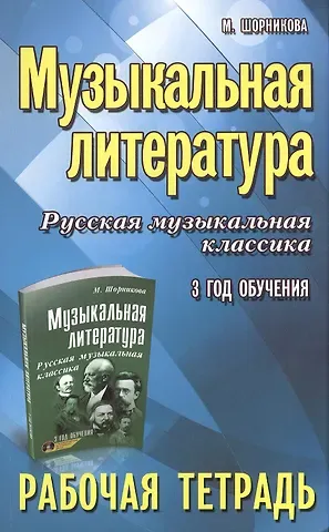 Мария Исааковна Шорникова Музыкальная литература. Русская музыкальная классика. 3-й год обучения : рабочая тетрадь