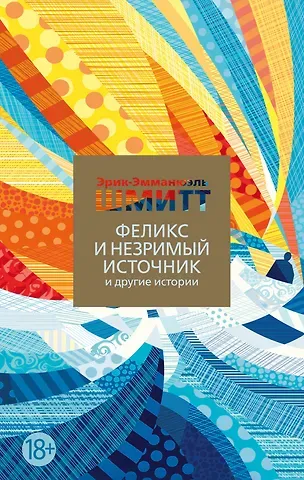 Эрик-Эмманюэль Шмитт Феликс и Незримый источник и другие истории