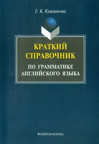 Галина Константиновна Кушникова Краткий справочник по грамматике английского языка