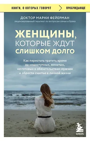 Марни Фейерман Женщины, которые ждут слишком долго. Как перестать тратить время на недоступных, женатых, не готовых к обязательствам мужчин, и обрести счастье в личной жизни