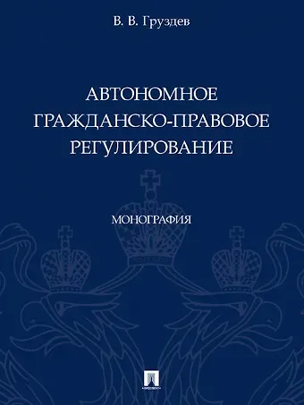 Владислав Владимирович Груздев Автономное гражданско-правовое регулирование. Монография