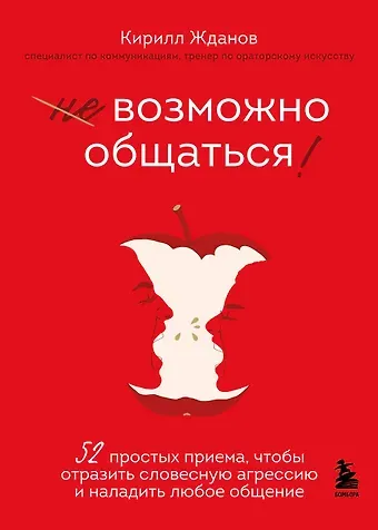Кирилл Витальевич Жданов Возможно общаться! 52 простых приема, чтобы отразить словесную агрессию и наладить любое общение