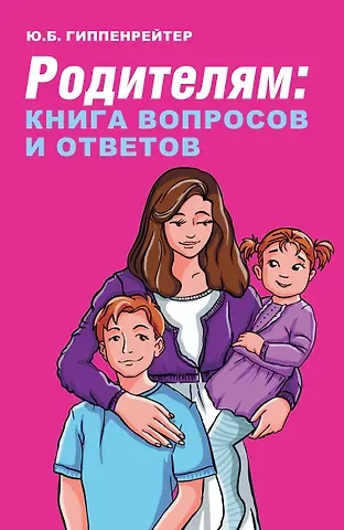 Юлия Борисовна Гиппенрейтер Родителям: книга вопросов и ответов. Что делать, чтобы дети хотели учиться, умели дружить и росли самостоятельными