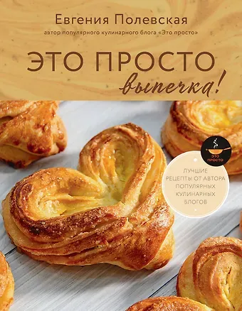 Евгения Валерьевна Полевская Это просто выпечка! Лучшие рецепты с Евгенией Полевской