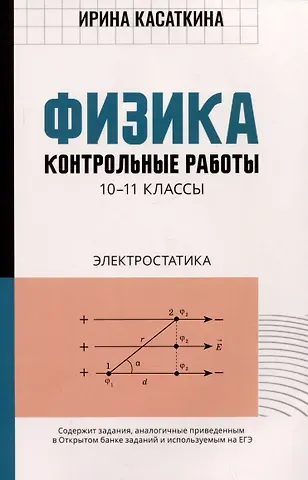 Ирина Леонидовна Касаткина Физика: контрольные работы: электростатика: 10-11 классы