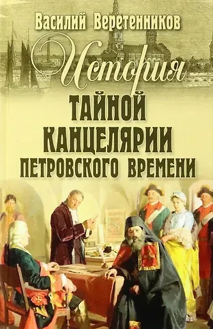 Василий Иванович Веретенников История Тайной канцелярии Петровского времени
