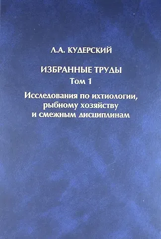 Леонид Александрович Кудерский Избранные труды. Том 1. Исследования по ихтиологии, рыбному хозяйству и смежным дисциплинам