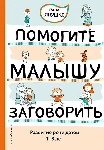 Елена Альбиновна Янушко Помогите малышу заговорить. Развитие речи детей 1-3 лет