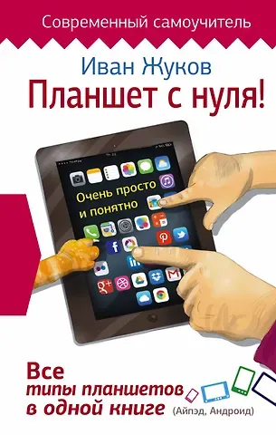 Иван Жуков Планшет с нуля! Все типы планшетов в одной книге (Айпэд и Андроид)