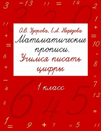 Елена Алексеевна Нефедова, Ольга Васильевна Узорова Математические прописи. Учимся писать цифры. 1 класс