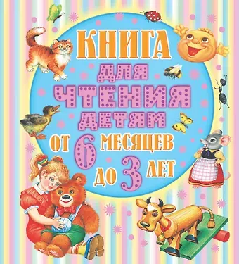 Валентин Дмитриевич Берестов, Агния Львовна Барто, Самуил Яковлевич Маршак Книга для чтения детям. От 6 месяцев до 3 лет. Стихи, сказки, песенки, потешки, загадки