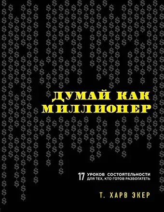 Харв Т. Экер Думай как миллионер. 17 уроков состоятельности для тех, кто готов разбогатеть