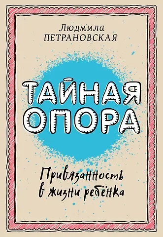 Людмила Владимировна Петрановская Тайная опора: привязанность в жизни ребенка