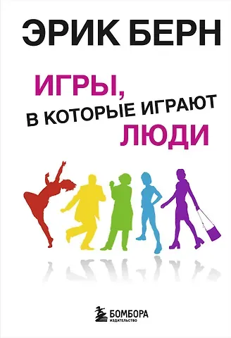 Эрик Берн Игры, в которые играют люди. Психология человеческих взаимоотношений.