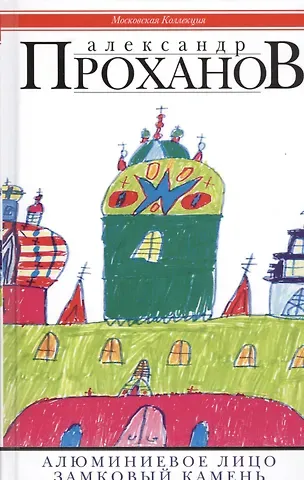 Александр Андреевич Проханов Алюминиевое лицо: роман. Замковый камень:очерки