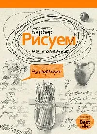 Баррингтон Барбер Рисуем на коленке натюрморт