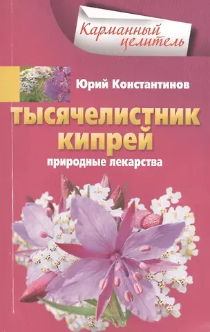 Юрий Константинов Тысячелистник, кипрей. Природные лекарства