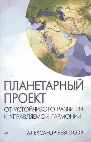 Александр Васильевич Безгодов Планетарный проект: от устойчивого развития к управляемой гармонии
