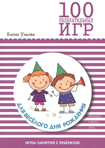 Елена Александровна Ульева 100 увлекательных игр для веселого дня рождения