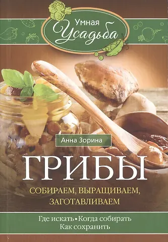 Анна Зорина Грибы. Собираем, выращиваем