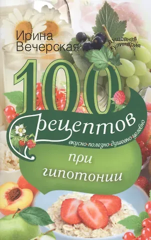 Ирина Вечерская 100 рецептов питания при гипотонии