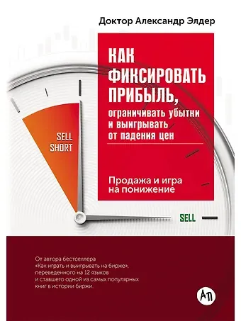 Александр Элдер Как фиксировать прибыль, ограничивать убытки и выигрывать от падения цен: Продажа и игра на понижени