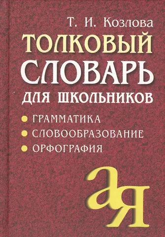 Тамара Ивановна Козлова Толковый словарь для школьников: Грамматика. Словообразование. Орфография./ 7-е изд.